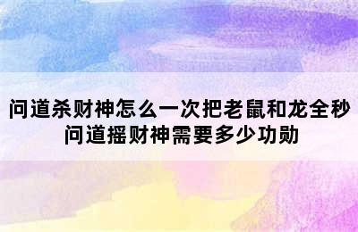 问道杀财神怎么一次把老鼠和龙全秒 问道摇财神需要多少功勋